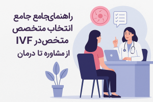 راهنمای جامع انتخاب متخصص IVF در تهران؛ از مشاوره تا درمان